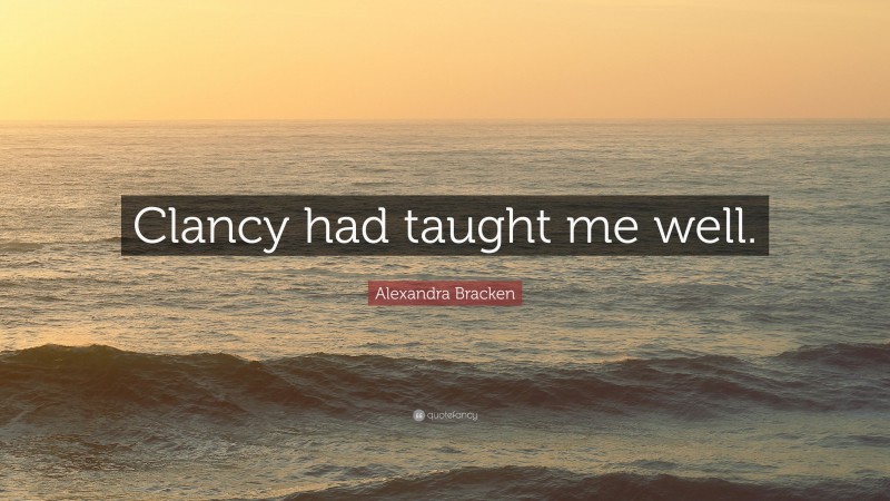 Alexandra Bracken Quote: “Clancy had taught me well.”