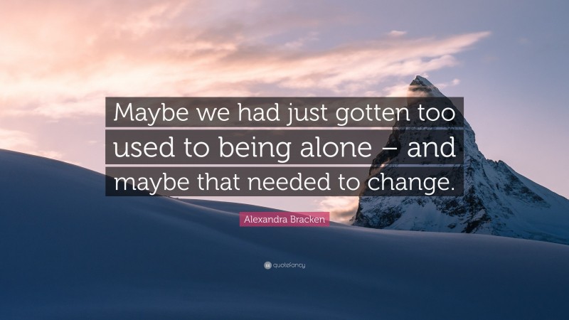 Alexandra Bracken Quote: “Maybe we had just gotten too used to being alone – and maybe that needed to change.”