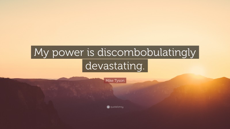 Mike Tyson Quote: “My power is discombobulatingly devastating.”