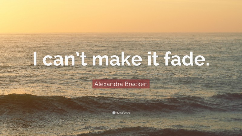 Alexandra Bracken Quote: “I can’t make it fade.”