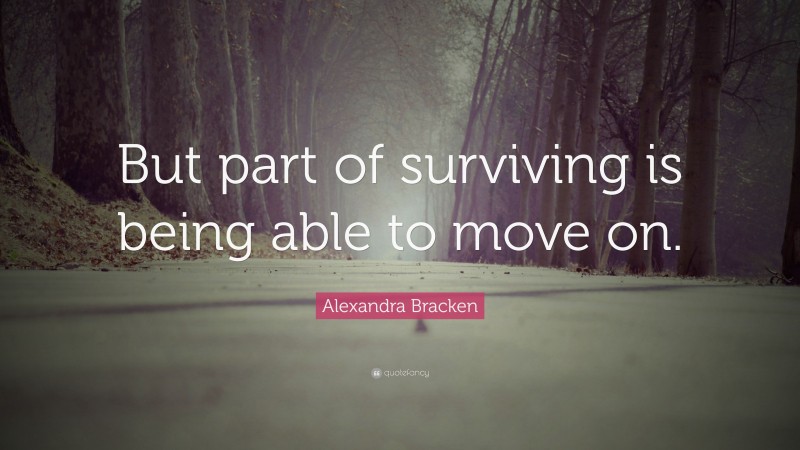 Alexandra Bracken Quote: “But part of surviving is being able to move on.”