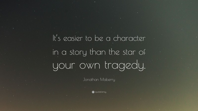 Jonathan Maberry Quote: “It’s easier to be a character in a story than the star of your own tragedy.”