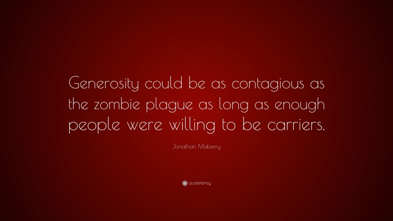Jonathan Maberry Quote: “Generosity could be as contagious as the zombie plague as long as enough people were willing to be carriers.”
