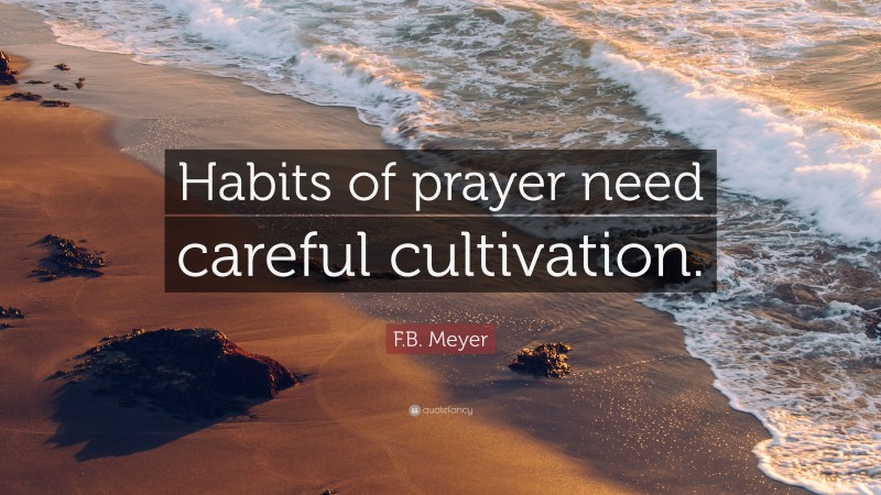 F.B. Meyer Quote: “Habits of prayer need careful cultivation.”