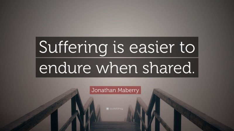 Jonathan Maberry Quote: “Suffering is easier to endure when shared.”