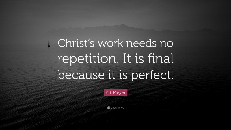 F.B. Meyer Quote: “Christ’s work needs no repetition. It is final because it is perfect.”