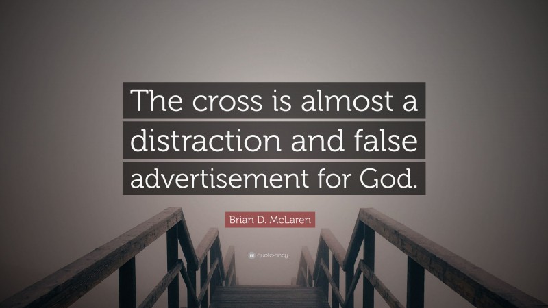Brian D. McLaren Quote: “The cross is almost a distraction and false advertisement for God.”