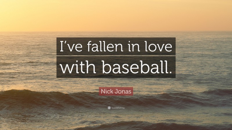 Nick Jonas Quote: “I’ve fallen in love with baseball.”