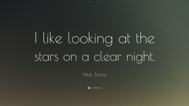 Nick Jonas Quote: “I like looking at the stars on a clear night.”