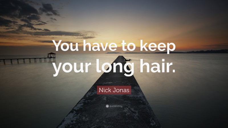 Nick Jonas Quote: “You have to keep your long hair.”