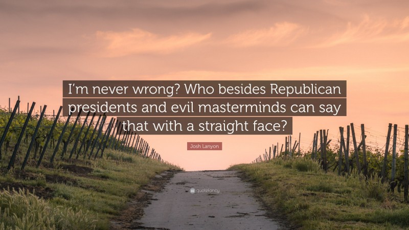 Josh Lanyon Quote: “I’m never wrong? Who besides Republican presidents and evil masterminds can say that with a straight face?”