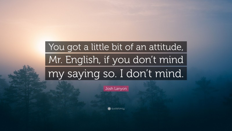 Josh Lanyon Quote: “You got a little bit of an attitude, Mr. English, if you don’t mind my saying so. I don’t mind.”