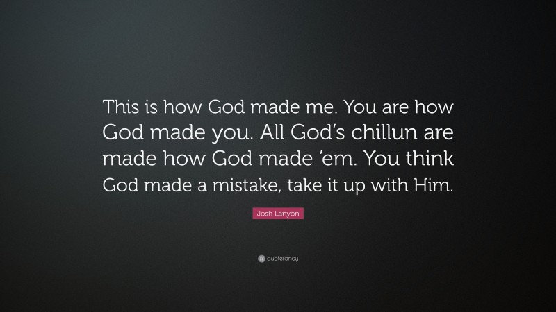 Josh Lanyon Quote: “This is how God made me. You are how God made you. All God’s chillun are made how God made ’em. You think God made a mistake, take it up with Him.”