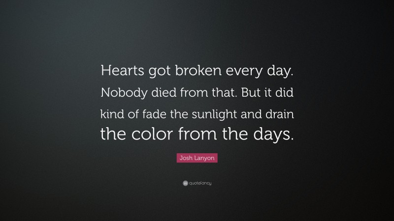 Josh Lanyon Quote: “Hearts got broken every day. Nobody died from that. But it did kind of fade the sunlight and drain the color from the days.”