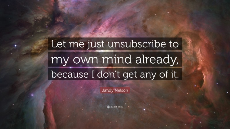 Jandy Nelson Quote: “Let me just unsubscribe to my own mind already, because I don’t get any of it.”