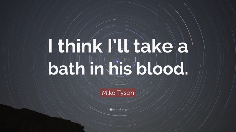 Mike Tyson Quote: “I think I’ll take a bath in his blood.”
