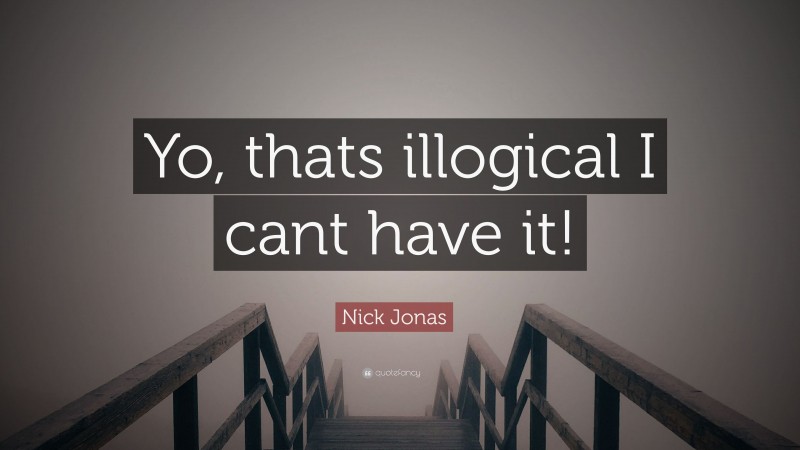 Nick Jonas Quote: “Yo, thats illogical I cant have it!”
