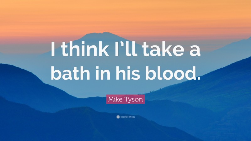 Mike Tyson Quote: “I think I’ll take a bath in his blood.”