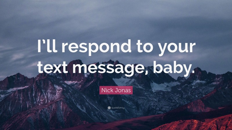 Nick Jonas Quote: “I’ll respond to your text message, baby.”