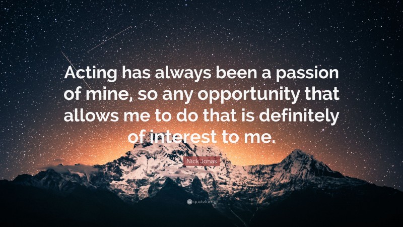 Nick Jonas Quote: “Acting has always been a passion of mine, so any opportunity that allows me to do that is definitely of interest to me.”