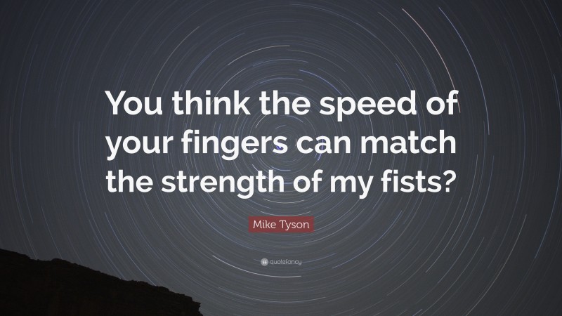 Mike Tyson Quote: “You think the speed of your fingers can match the strength of my fists?”