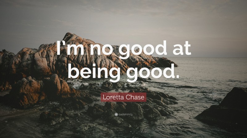 Loretta Chase Quote: “I’m no good at being good.”