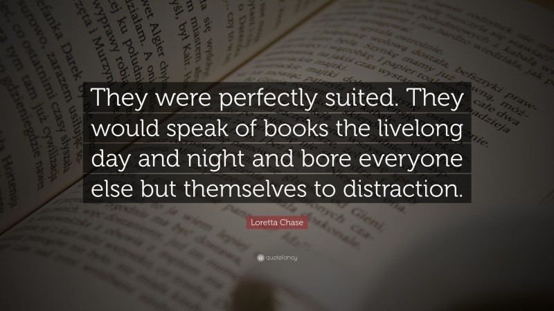 Loretta Chase Quote: “They were perfectly suited. They would speak of books the livelong day and night and bore everyone else but themselves to distraction.”