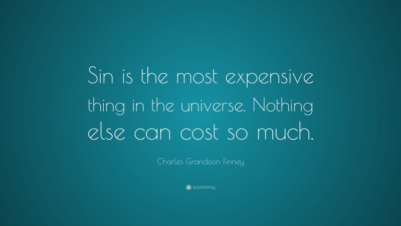 Charles Grandison Finney Quote: “Sin is the most expensive thing in the universe. Nothing else can cost so much.”