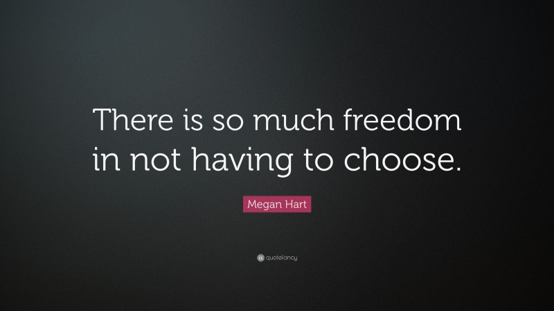 Megan Hart Quote: “There is so much freedom in not having to choose.”