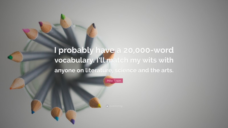 Mike Tyson Quote: “I probably have a 20,000-word vocabulary. I’ll match my wits with anyone on literature, science and the arts.”