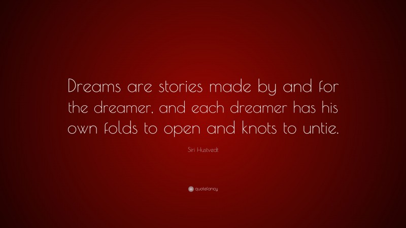 Siri Hustvedt Quote: “Dreams are stories made by and for the dreamer, and each dreamer has his own folds to open and knots to untie.”