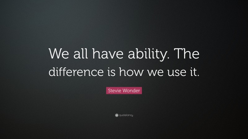 Stevie Wonder Quote: “We all have ability. The difference is how we use it.”