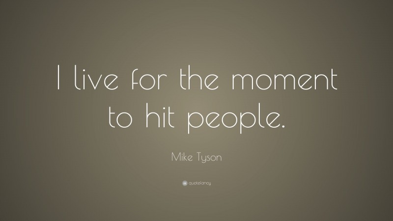 Mike Tyson Quote: “I live for the moment to hit people.”