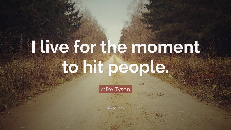 Mike Tyson Quote: “I live for the moment to hit people.”