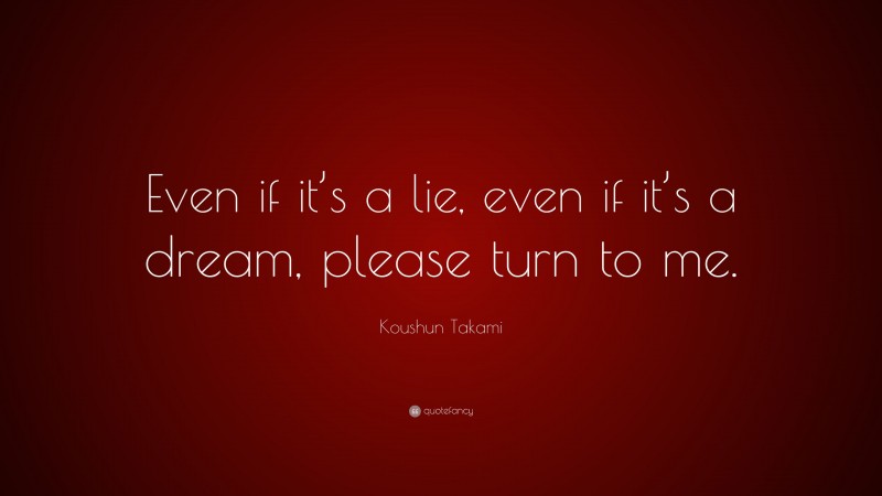 Koushun Takami Quote: “Even if it’s a lie, even if it’s a dream, please turn to me.”