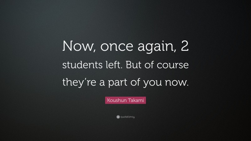 Koushun Takami Quote: “Now, once again, 2 students left. But of course they’re a part of you now.”