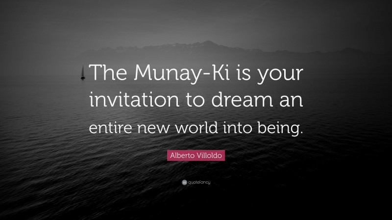 Alberto Villoldo Quote: “The Munay-Ki is your invitation to dream an entire new world into being.”