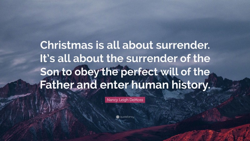 Nancy Leigh DeMoss Quote: “Christmas is all about surrender. It’s all about the surrender of the Son to obey the perfect will of the Father and enter human history.”