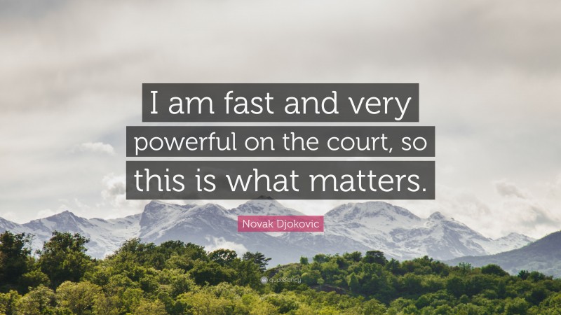 Novak Djokovic Quote: “I am fast and very powerful on the court, so this is what matters.”