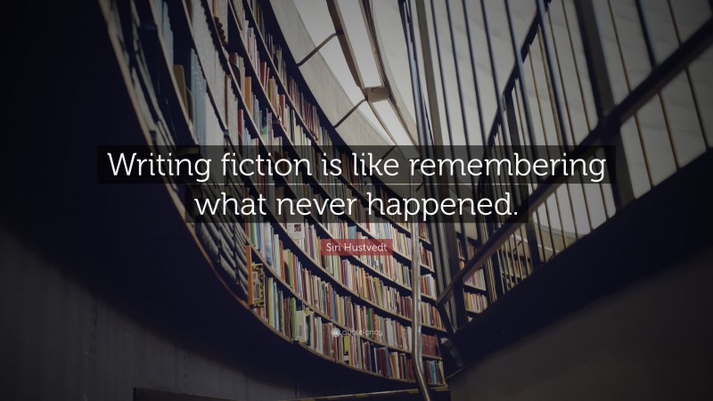 Siri Hustvedt Quote: “Writing fiction is like remembering what never happened.”