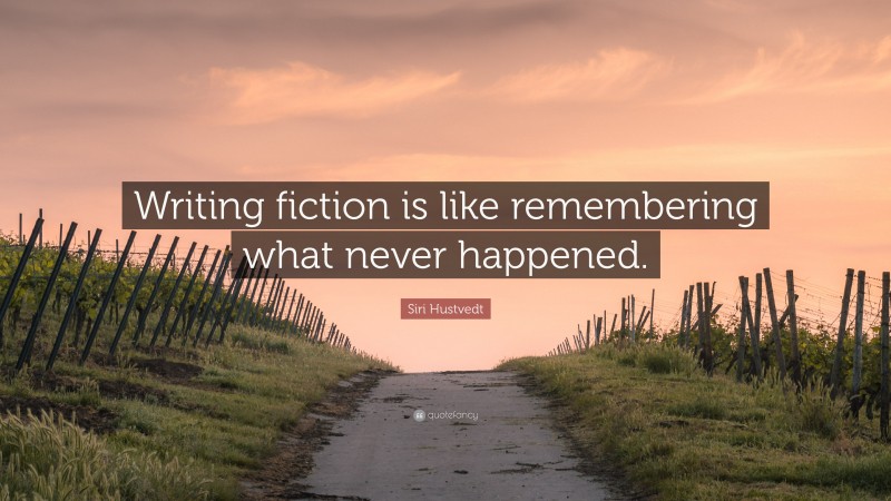 Siri Hustvedt Quote: “Writing fiction is like remembering what never happened.”