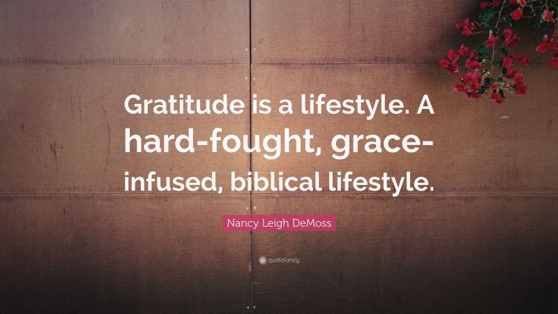 Nancy Leigh DeMoss Quote: “Gratitude is a lifestyle. A hard-fought, grace-infused, biblical lifestyle.”