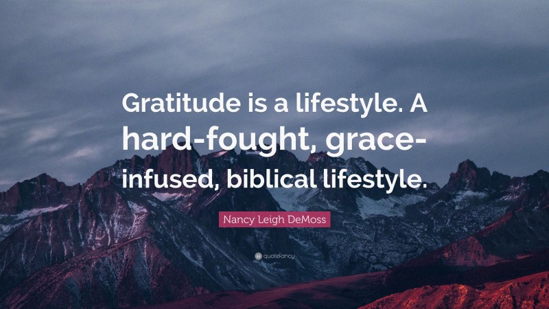 Nancy Leigh DeMoss Quote: “Gratitude is a lifestyle. A hard-fought, grace-infused, biblical lifestyle.”