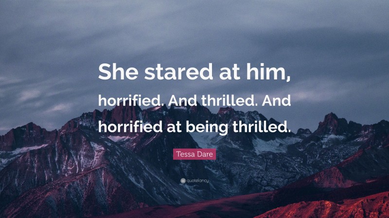 Tessa Dare Quote: “She stared at him, horrified. And thrilled. And horrified at being thrilled.”