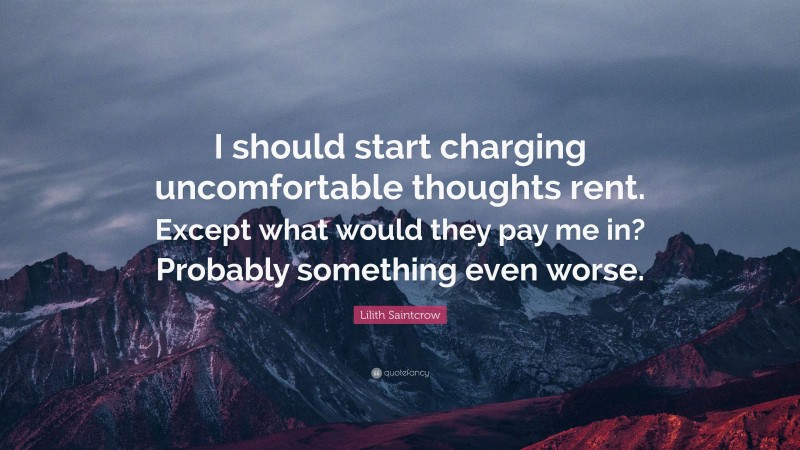 Lilith Saintcrow Quote: “I should start charging uncomfortable thoughts rent. Except what would they pay me in? Probably something even worse.”
