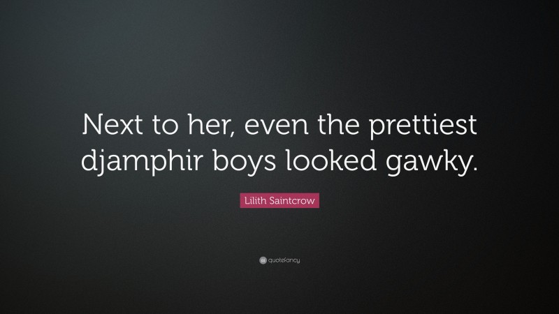 Lilith Saintcrow Quote: “Next to her, even the prettiest djamphir boys looked gawky.”