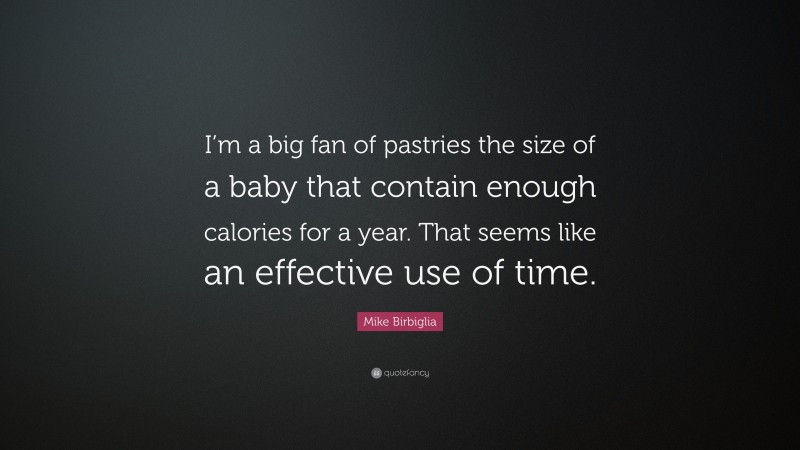 Mike Birbiglia Quote: “I’m a big fan of pastries the size of a baby that contain enough calories for a year. That seems like an effective use of time.”