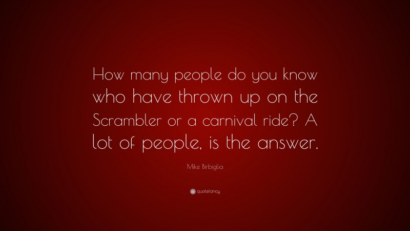 Mike Birbiglia Quote: “How many people do you know who have thrown up on the Scrambler or a carnival ride? A lot of people, is the answer.”
