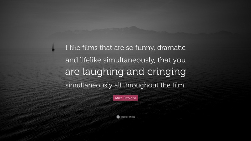 Mike Birbiglia Quote: “I like films that are so funny, dramatic and lifelike simultaneously, that you are laughing and cringing simultaneously all throughout the film.”