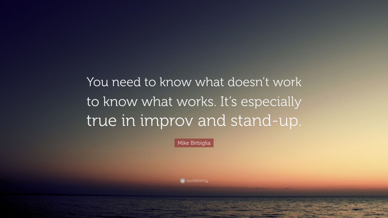 Mike Birbiglia Quote: “You need to know what doesn’t work to know what works. It’s especially true in improv and stand-up.”